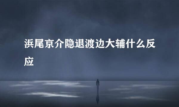 浜尾京介隐退渡边大辅什么反应