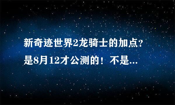 新奇迹世界2龙骑士的加点？是8月12才公测的！不是以前的不知道请走开