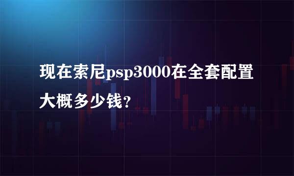 现在索尼psp3000在全套配置大概多少钱？