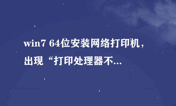 win7 64位安装网络打印机，出现“打印处理器不存在”，之前安装过64位程序，打印机一直能用，也杀过毒