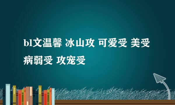 bl文温馨 冰山攻 可爱受 美受 病弱受 攻宠受