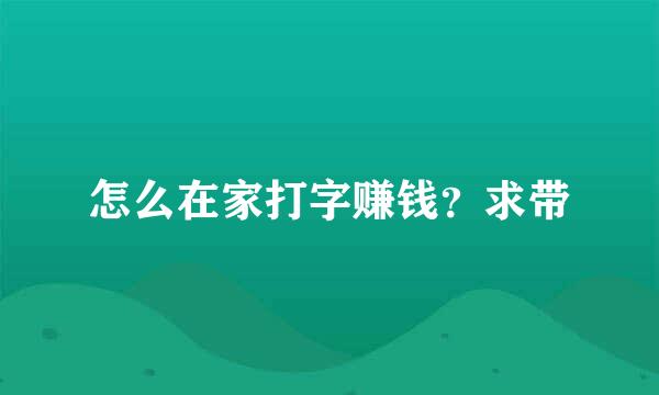 怎么在家打字赚钱？求带