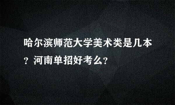 哈尔滨师范大学美术类是几本？河南单招好考么？