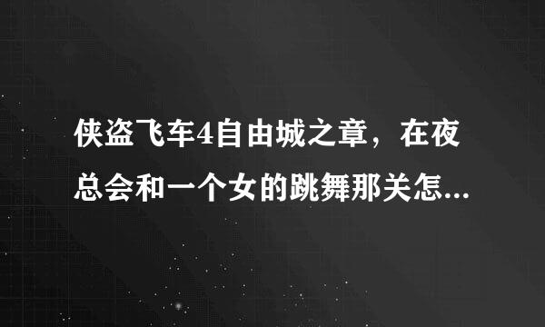 侠盗飞车4自由城之章，在夜总会和一个女的跳舞那关怎么过？我是用电脑键盘玩的不是手柄~！