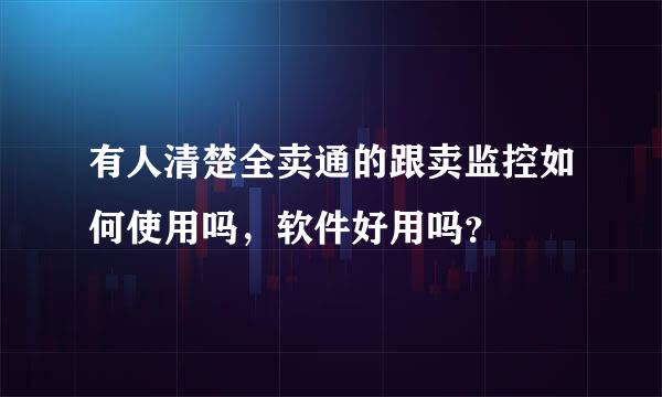 有人清楚全卖通的跟卖监控如何使用吗，软件好用吗？