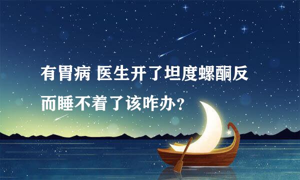 有胃病 医生开了坦度螺酮反而睡不着了该咋办？