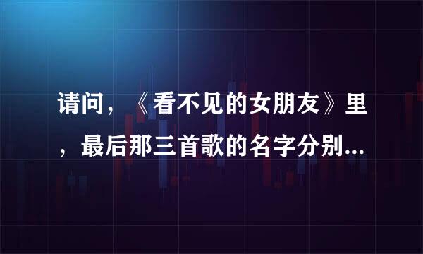 请问，《看不见的女朋友》里，最后那三首歌的名字分别叫什么？