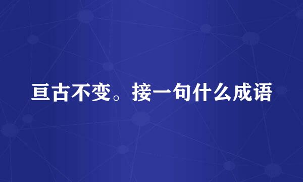 亘古不变。接一句什么成语