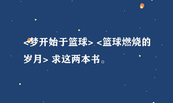 <梦开始于篮球> <篮球燃烧的岁月> 求这两本书。