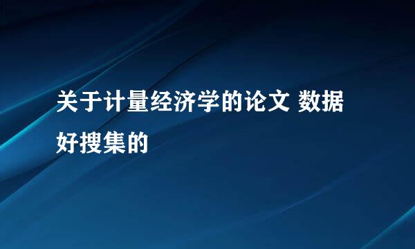 关于计量经济学的论文 数据好搜集的