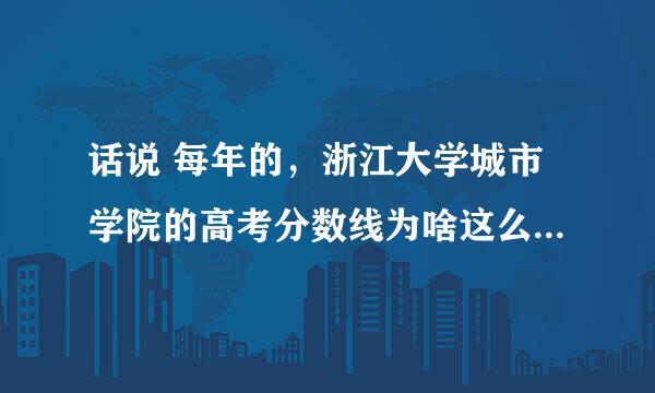 话说 每年的，浙江大学城市学院的高考分数线为啥这么高（接近二本大学的高考分数线）？