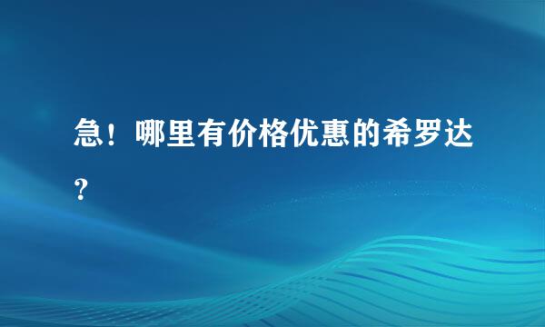 急！哪里有价格优惠的希罗达？