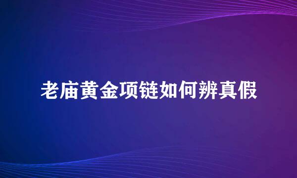 老庙黄金项链如何辨真假