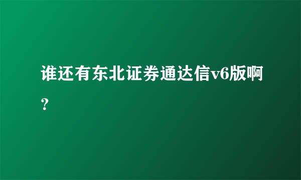 谁还有东北证券通达信v6版啊？