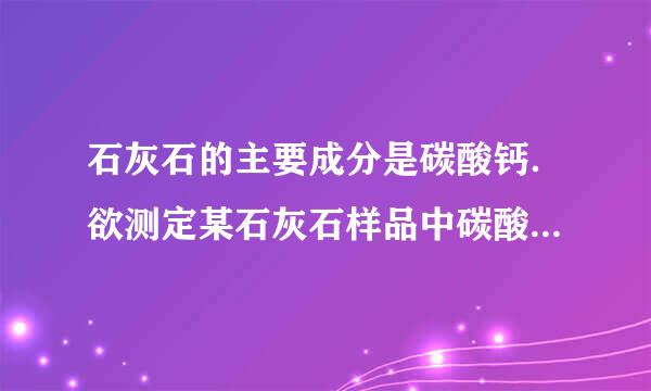 石灰石的主要成分是碳酸钙．欲测定某石灰石样品中碳酸钙的质量分数．请回答下列问题：（1）将石灰石粉碎