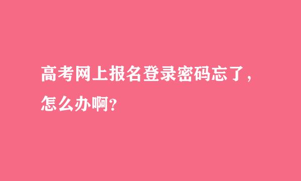 高考网上报名登录密码忘了，怎么办啊？