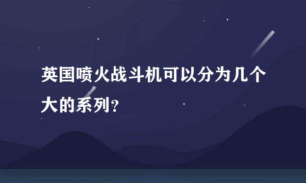 英国喷火战斗机可以分为几个大的系列？