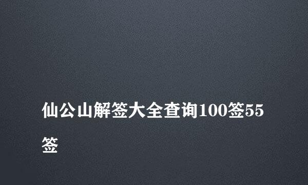 
仙公山解签大全查询100签55签
