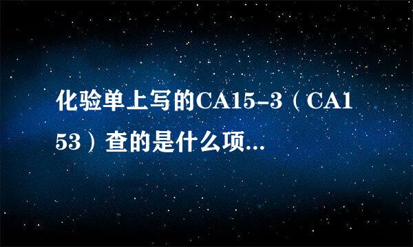 化验单上写的CA15-3（CA153）查的是什么项、第一次结果...