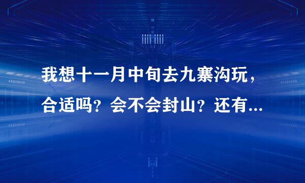 我想十一月中旬去九寨沟玩，合适吗？会不会封山？还有没有其他需要注意的？