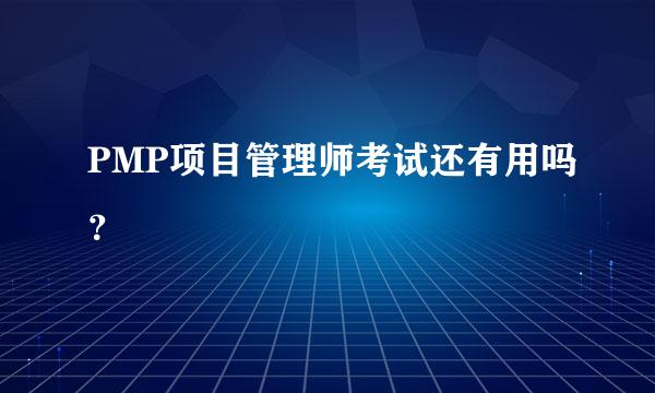 PMP项目管理师考试还有用吗？