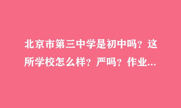 北京市第三中学是初中吗？这所学校怎么样？严吗？作业留的多吗？我是承德的，能去吗？