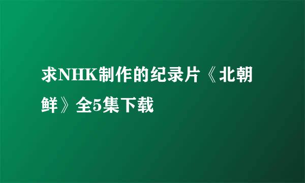 求NHK制作的纪录片《北朝鲜》全5集下载