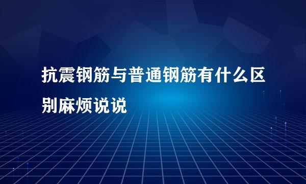 抗震钢筋与普通钢筋有什么区别麻烦说说