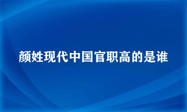 颜姓现代中国官职高的是谁