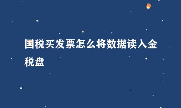 国税买发票怎么将数据读入金税盘