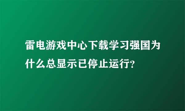 雷电游戏中心下载学习强国为什么总显示已停止运行？