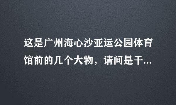 这是广州海心沙亚运公园体育馆前的几个大物，请问是干嘛用的？