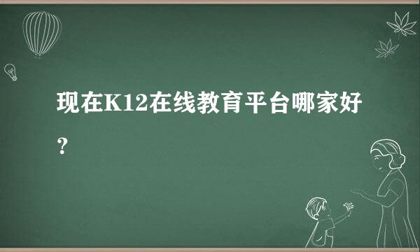 现在K12在线教育平台哪家好？