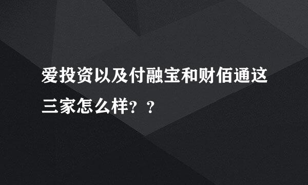 爱投资以及付融宝和财佰通这三家怎么样？？