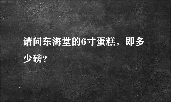 请问东海堂的6寸蛋糕，即多少磅？