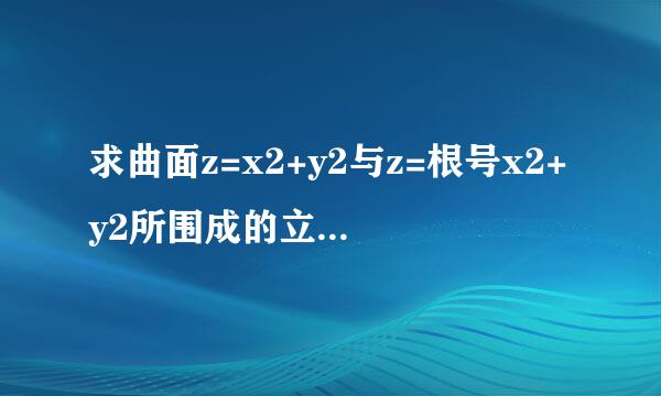 求曲面z=x2+y2与z=根号x2+y2所围成的立体的体积