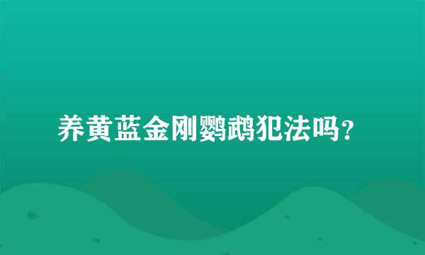 养黄蓝金刚鹦鹉犯法吗？