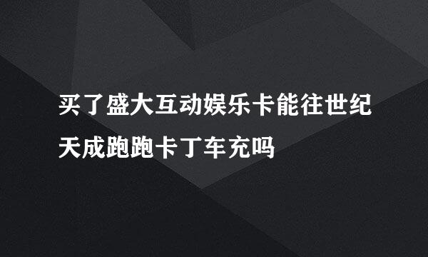 买了盛大互动娱乐卡能往世纪天成跑跑卡丁车充吗