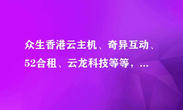 众生香港云主机、奇异互动、52合租、云龙科技等等，有没有推荐一家稳定的香港VPS的？