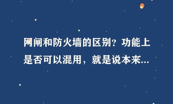 网闸和防火墙的区别？功能上是否可以混用，就是说本来设计用防火墙，实际只有网闸