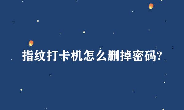 指纹打卡机怎么删掉密码?