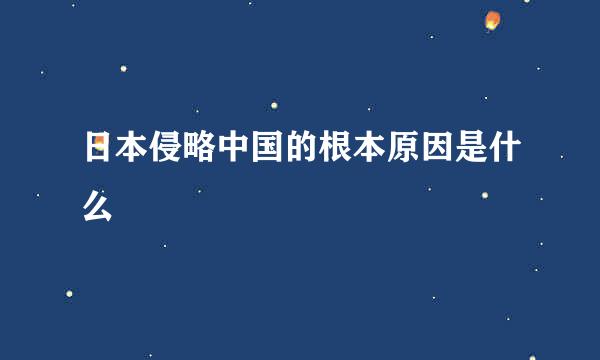 日本侵略中国的根本原因是什么