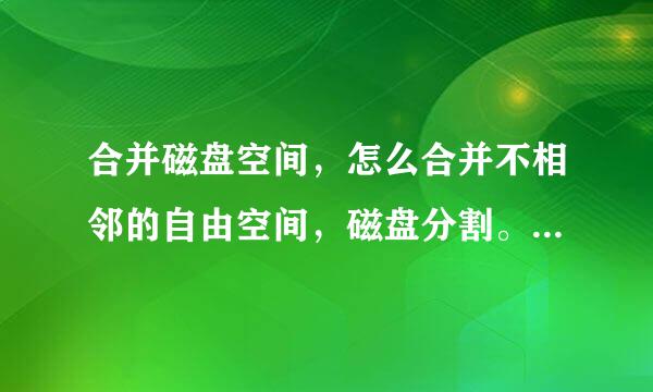 合并磁盘空间，怎么合并不相邻的自由空间，磁盘分割。怎么办，咋弄。