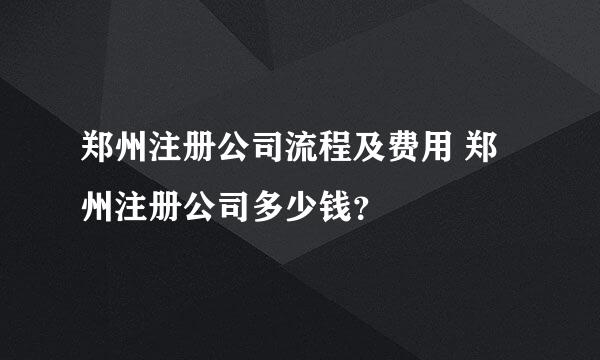 郑州注册公司流程及费用 郑州注册公司多少钱？