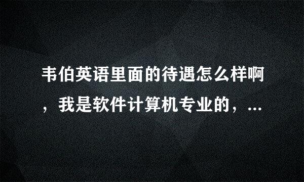 韦伯英语里面的待遇怎么样啊，我是软件计算机专业的，到里面去应聘网络IT，不知道里面怎么样？