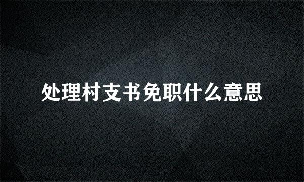 处理村支书免职什么意思