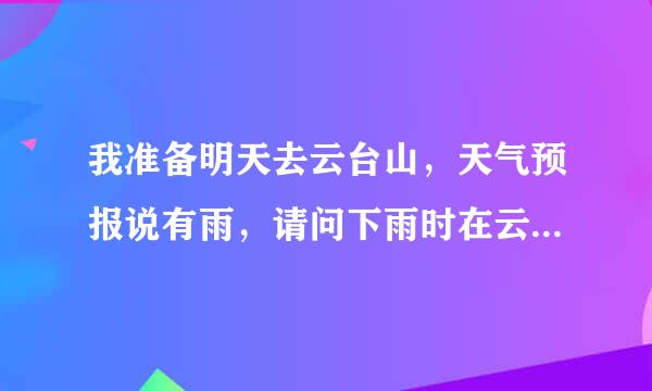 我准备明天去云台山，天气预报说有雨，请问下雨时在云台玩怎么样，安全方面要注意什么