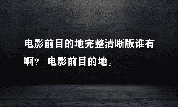 电影前目的地完整清晰版谁有啊？ 电影前目的地。