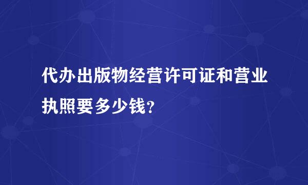 代办出版物经营许可证和营业执照要多少钱？