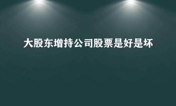 大股东增持公司股票是好是坏